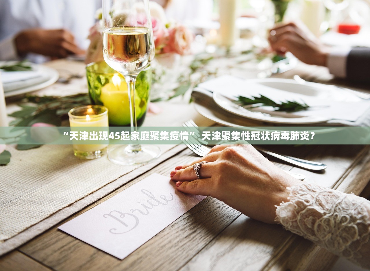 “天津出现45起家庭聚集疫情” 天津聚集性冠状病毒肺炎？