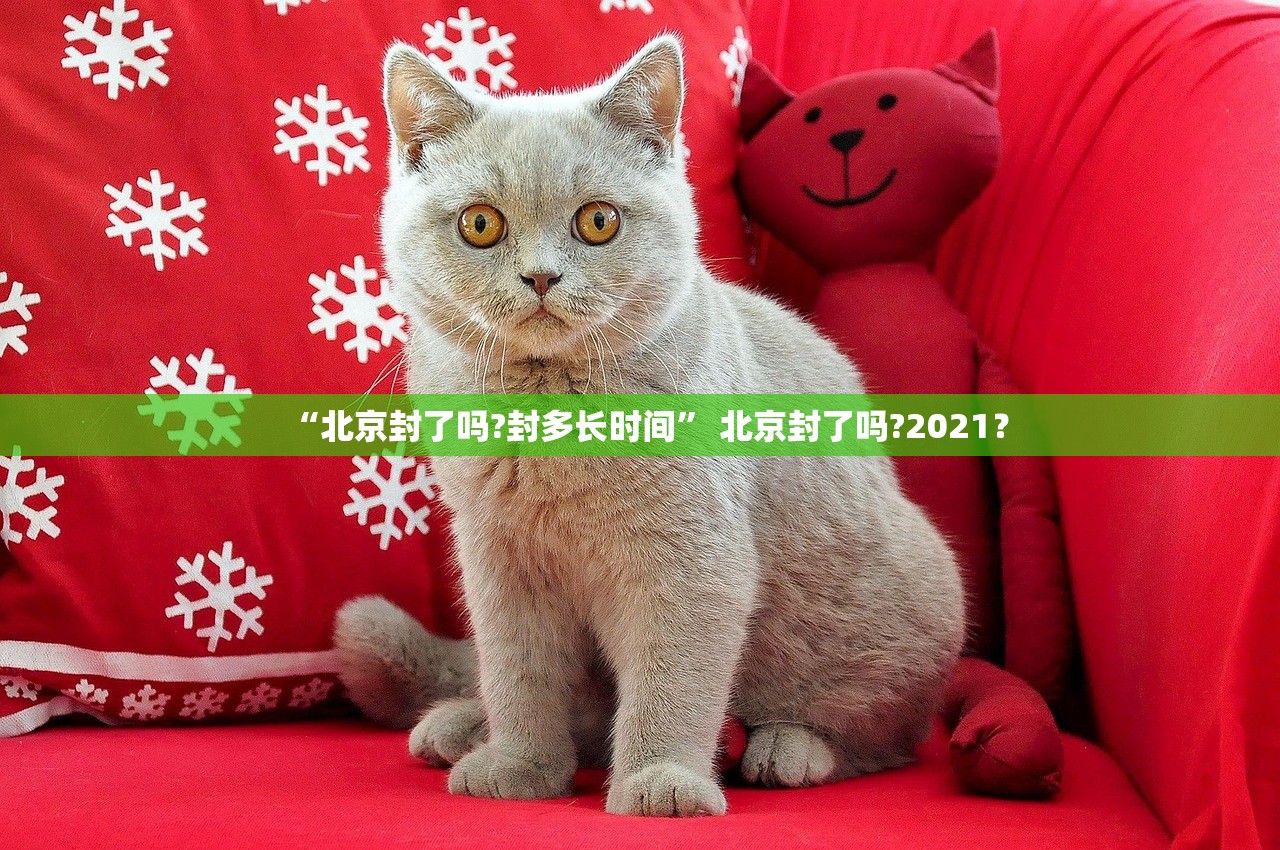“北京封了吗?封多长时间” 北京封了吗?2021？