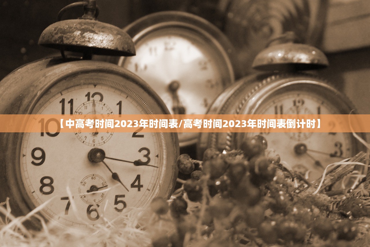 【中高考时间2023年时间表/高考时间2023年时间表倒计时】 【中高考时间2023年时间表/高考时间2023年时间表倒计时】