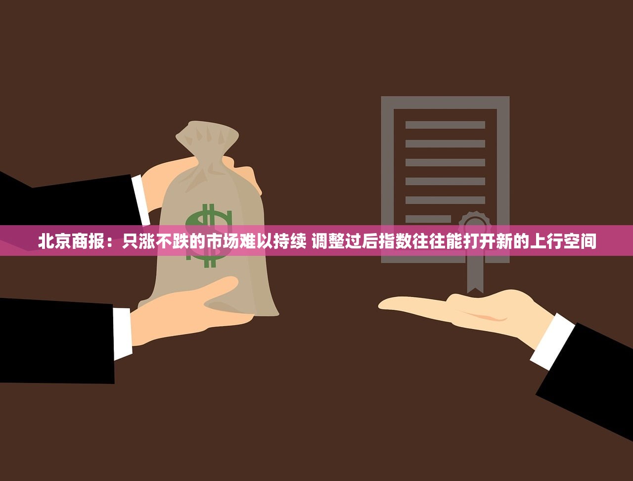 北京商报:只涨不跌的市场难以持续 调整过后指数往往能打开新的上行空间 北京商报:只涨不跌的市场难以持续 调整过后指数往往能打开新的上行空间