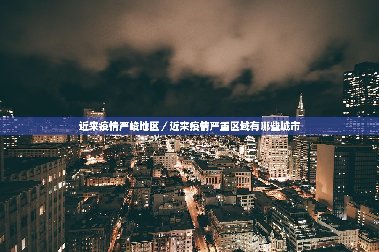 近来疫情严峻地区/近来疫情严重区域有哪些城市 近来疫情严峻地区/近来疫情严重区域有哪些城市