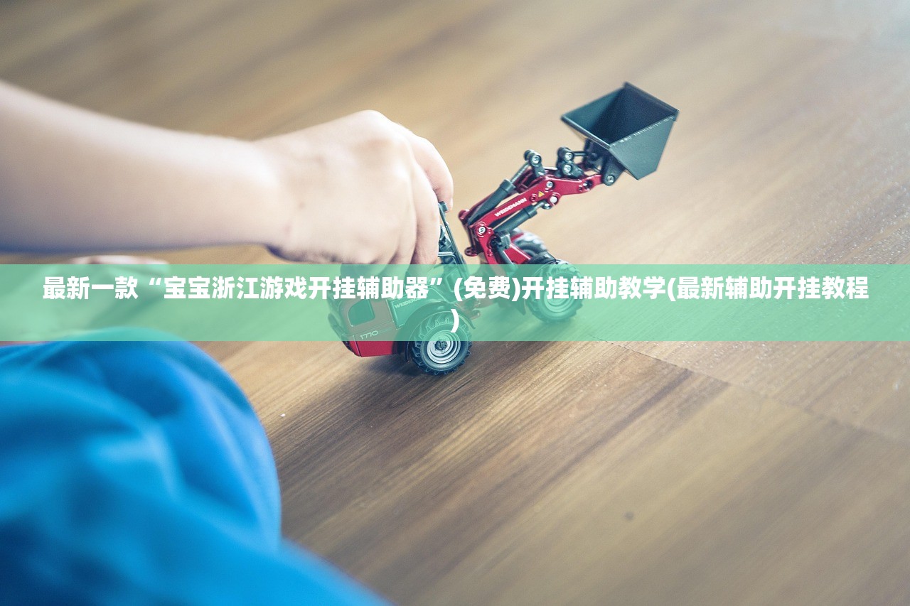 最新一款“宝宝浙江游戏开挂辅助器	”(免费)开挂辅助教学(最新辅助开挂教程)