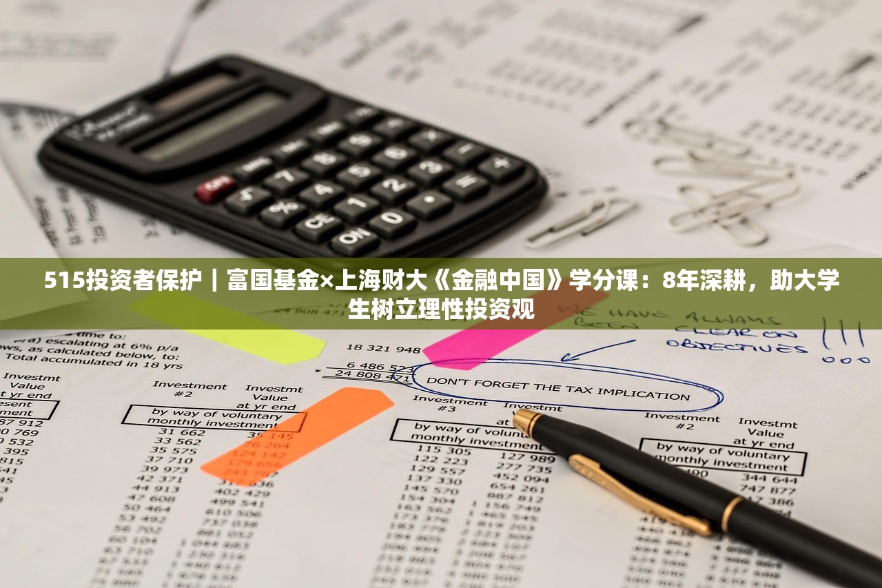 515投资者保护｜富国基金×上海财大《金融中国》学分课：8年深耕	，助大学生树立理性投资观