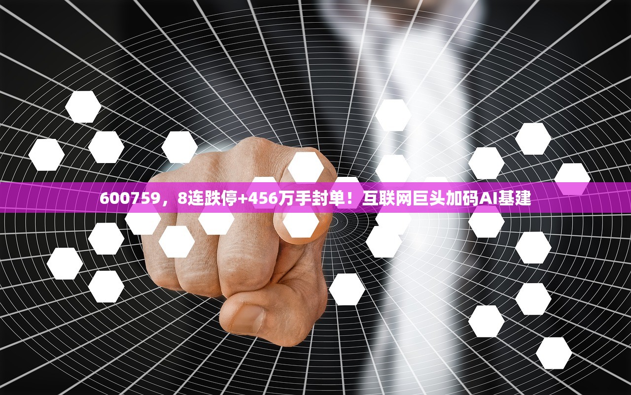 600759，8连跌停+456万手封单！互联网巨头加码AI基建