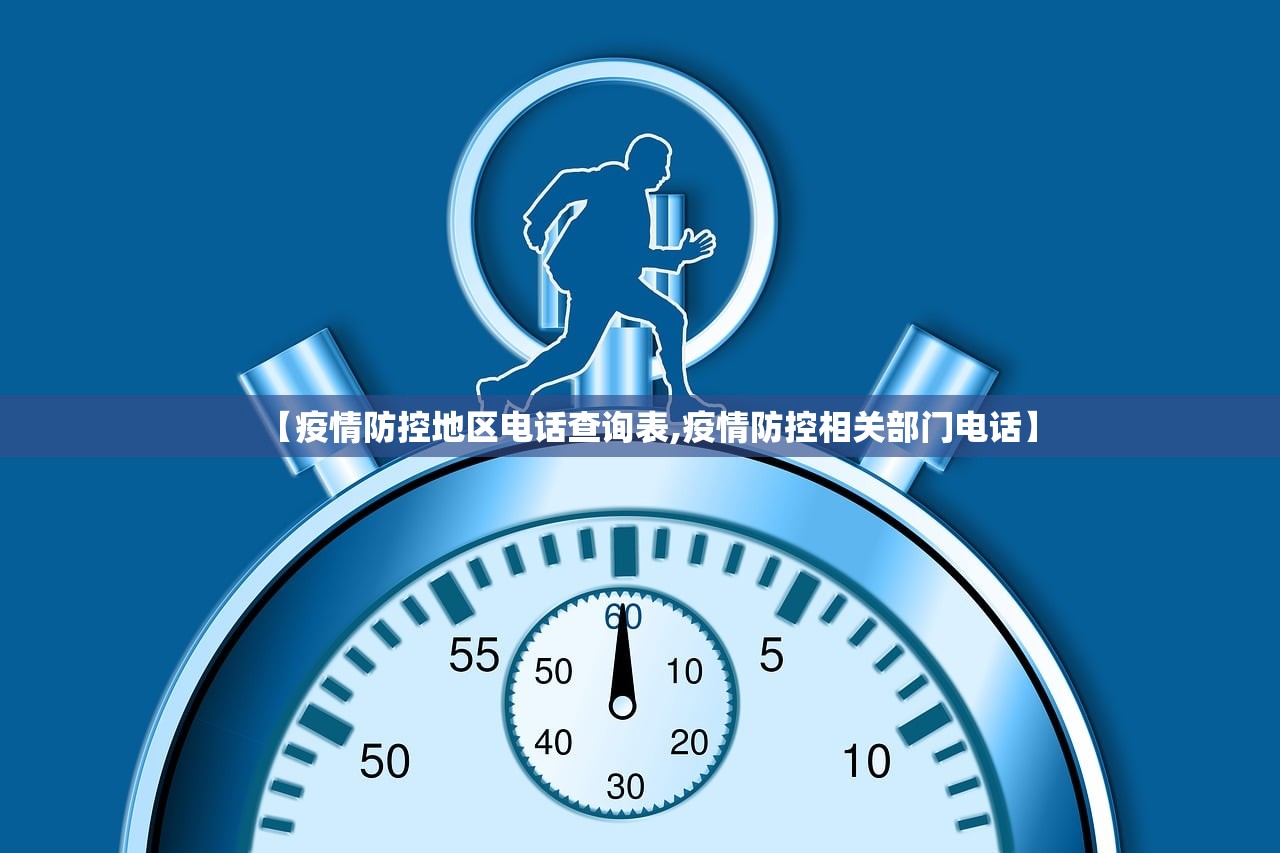 【疫情防控地区电话查询表,疫情防控相关部门电话】 【疫情防控地区电话查询表,疫情防控相关部门电话】