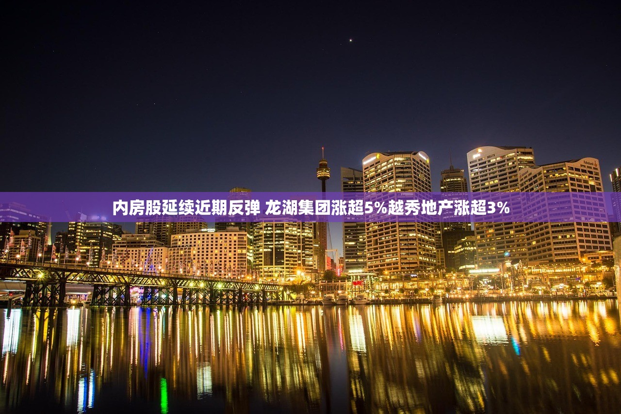 内房股延续近期反弹 龙湖集团涨超5%越秀地产涨超3%
