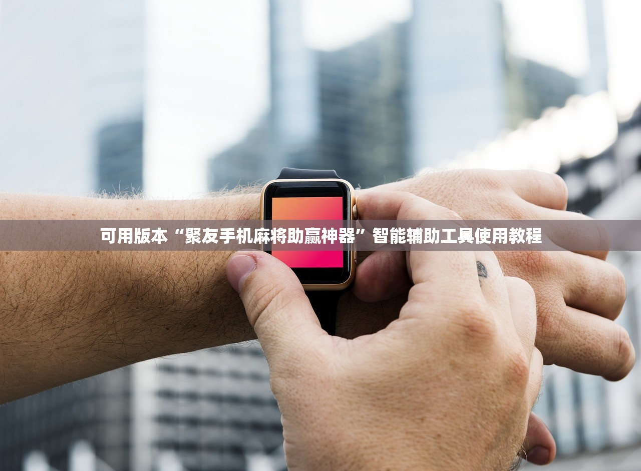 可用版本“聚友手机麻将助赢神器”智能辅助工具使用教程