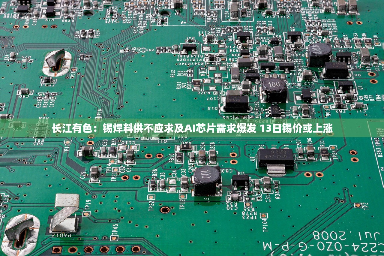 长江有色:锡焊料供不应求及AI芯片需求爆发 13日锡价或上涨 长江有色:锡焊料供不应求及AI芯片需求爆发 13日锡价或上涨