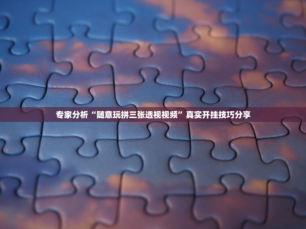 专家分析“随意玩拼三张透视视频	”真实开挂技巧分享