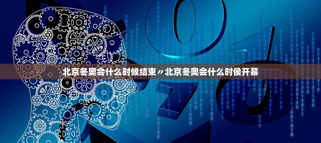 北京冬奥会什么时候结束〃北京冬奥会什么时侯开幕