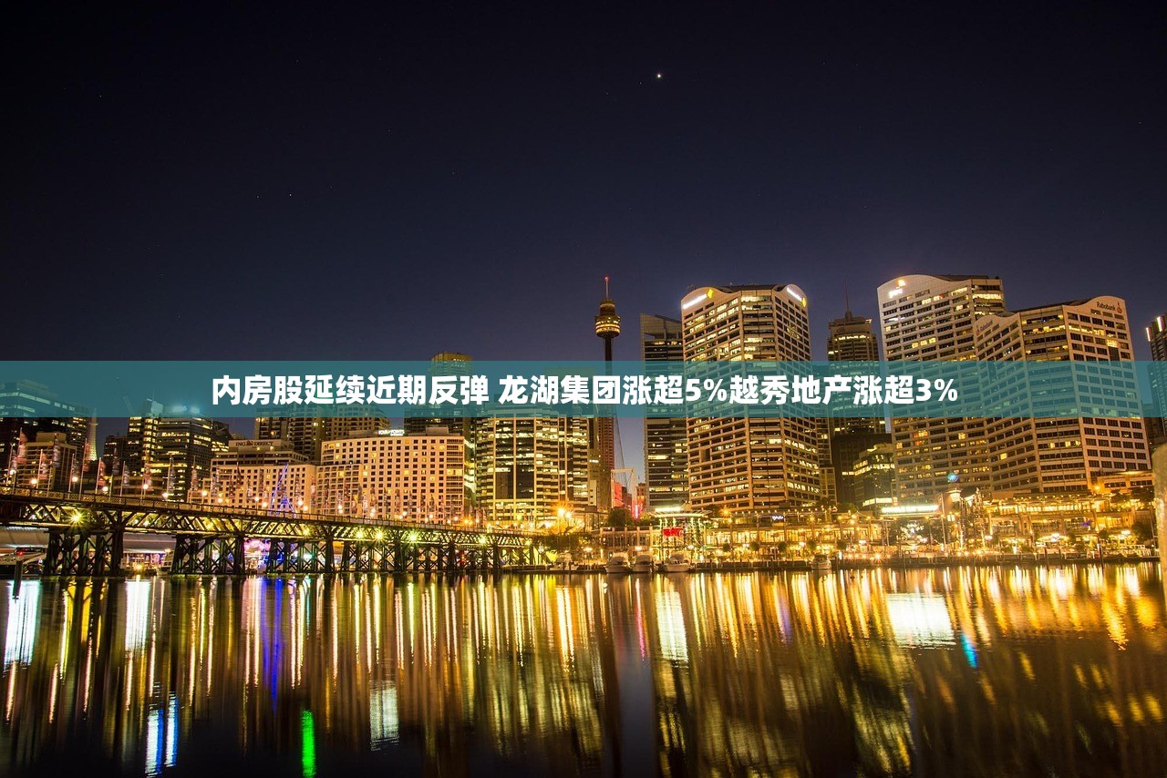 内房股延续近期反弹 龙湖集团涨超5%越秀地产涨超3% 内房股延续近期反弹 龙湖集团涨超5%越秀地产涨超3%