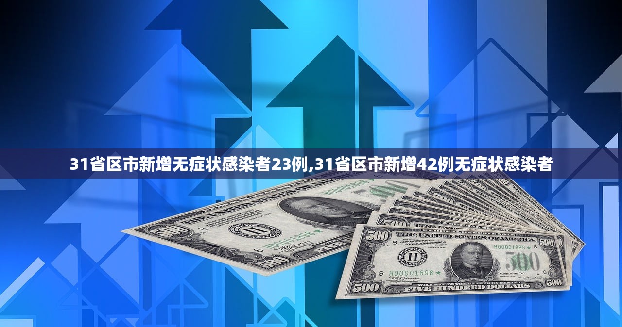 31省区市新增无症状感染者23例,31省区市新增42例无症状感染者