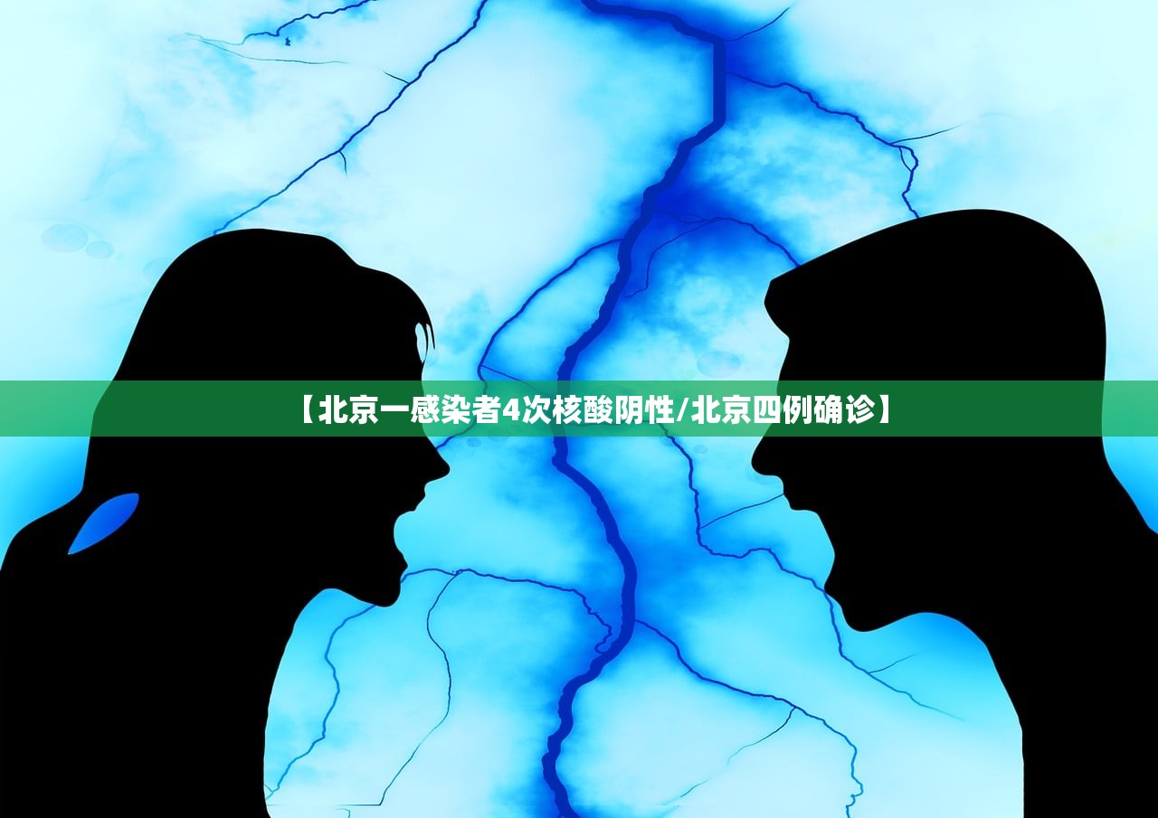 【北京一感染者4次核酸阴性/北京四例确诊】