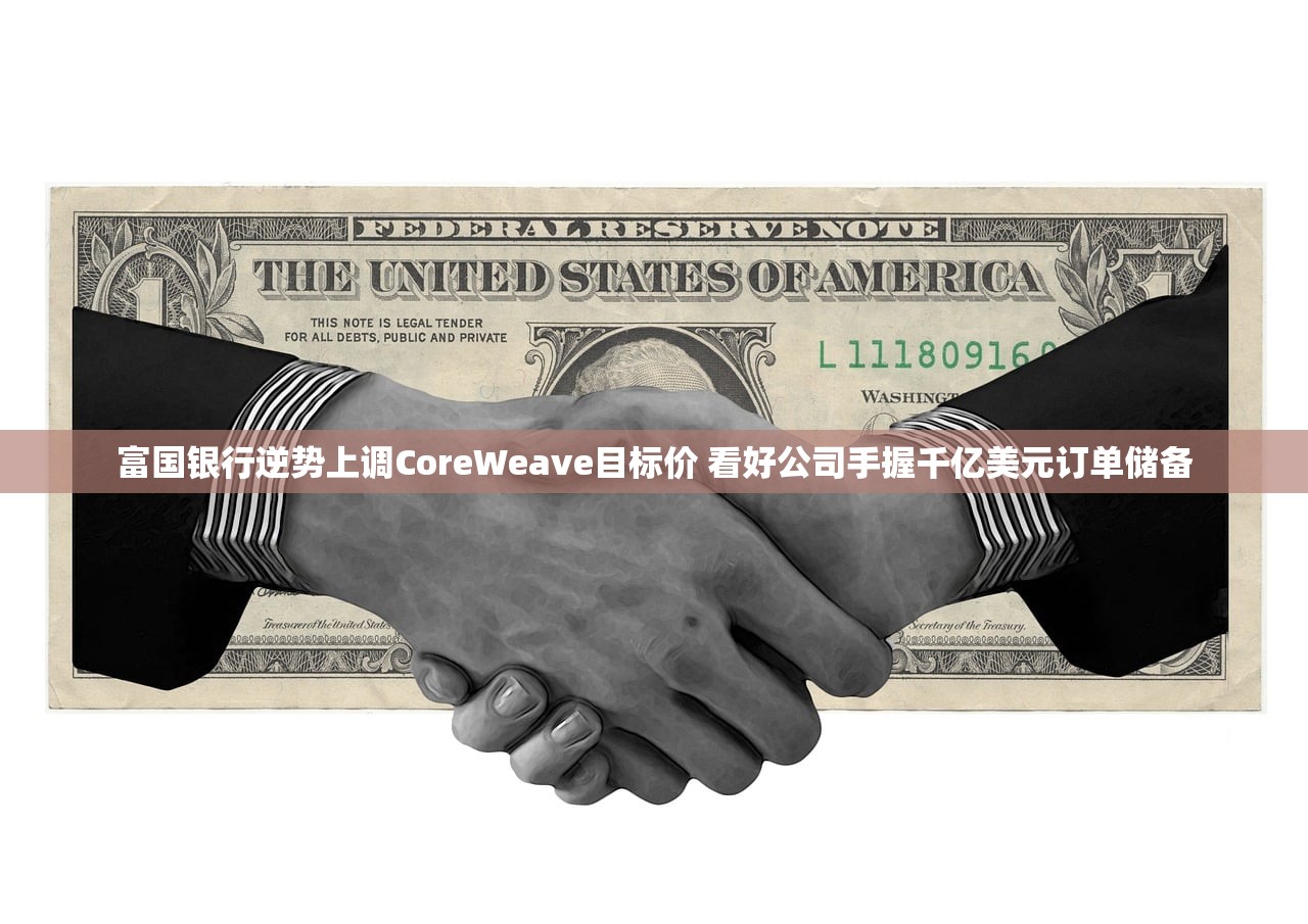 富国银行逆势上调CoreWeave目标价 看好公司手握千亿美元订单储备 富国银行逆势上调CoreWeave目标价 看好公司手握千亿美元订单储备