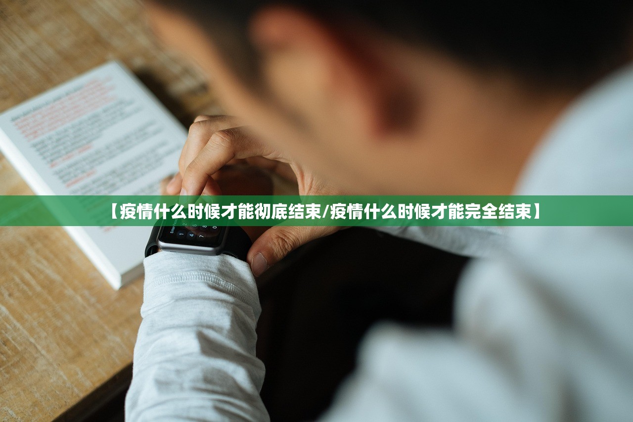 【疫情什么时候才能彻底结束/疫情什么时候才能完全结束】 【疫情什么时候才能彻底结束/疫情什么时候才能完全结束】
