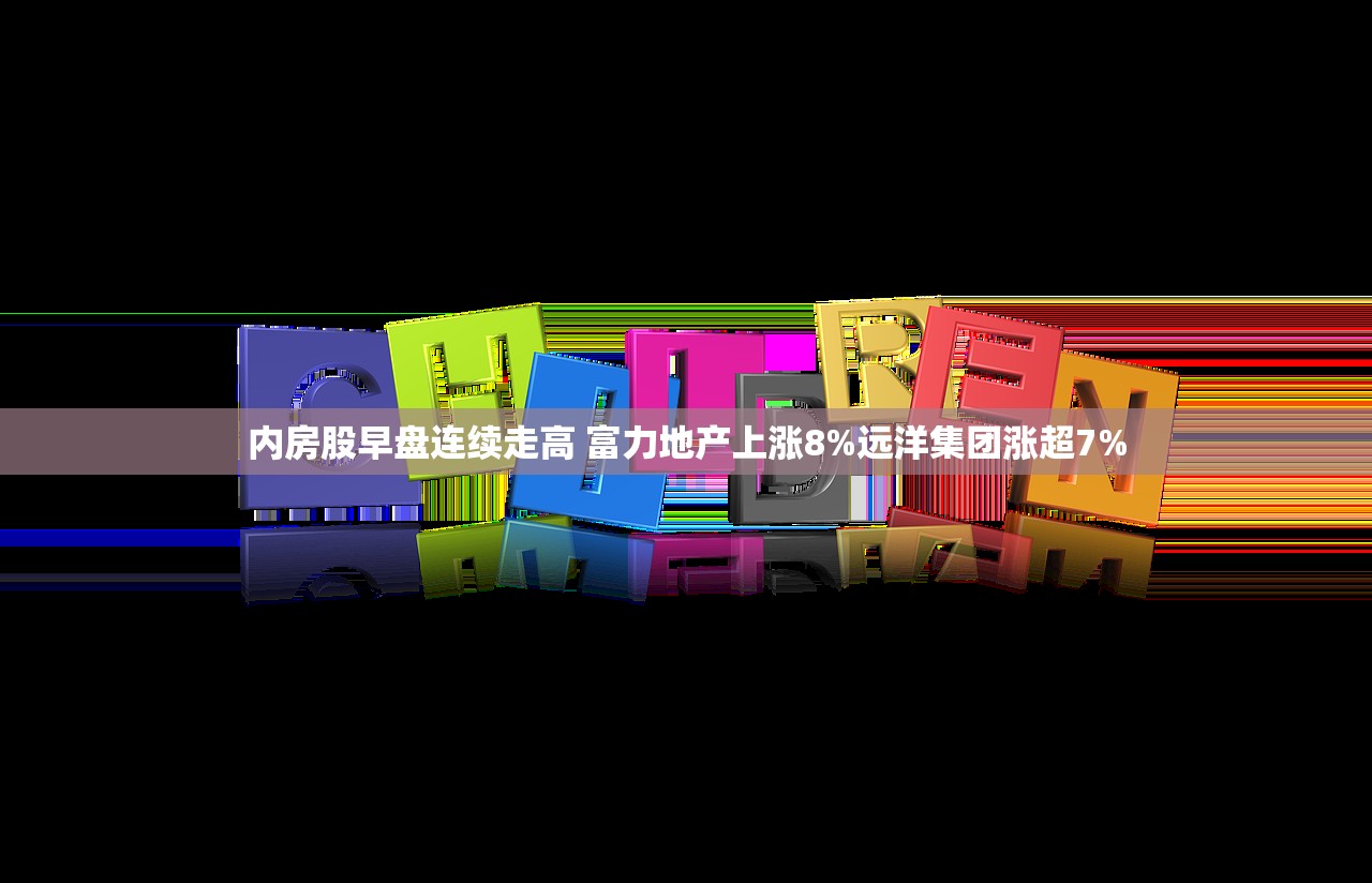内房股早盘连续走高 富力地产上涨8%远洋集团涨超7% 内房股早盘连续走高 富力地产上涨8%远洋集团涨超7%