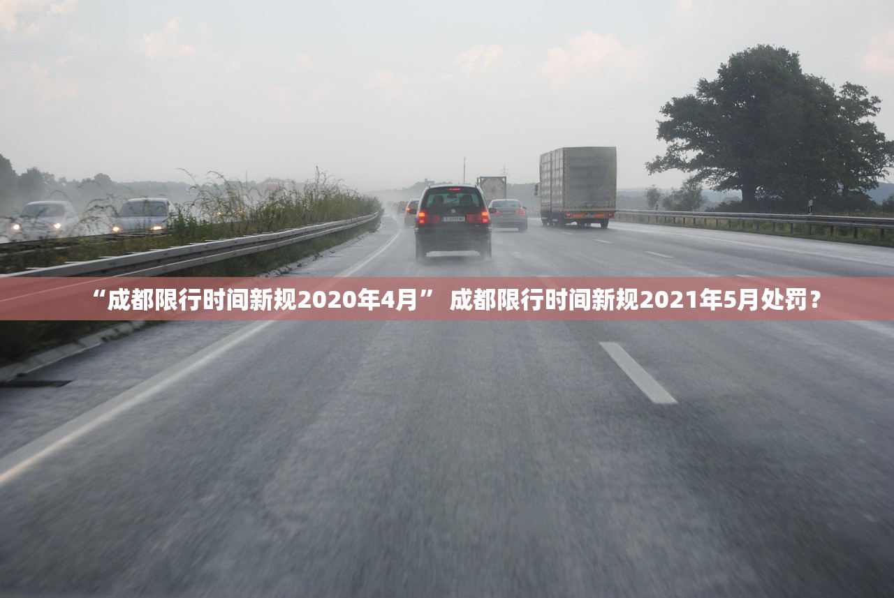 “成都限行时间新规2020年4月” 成都限行时间新规2021年5月处罚？