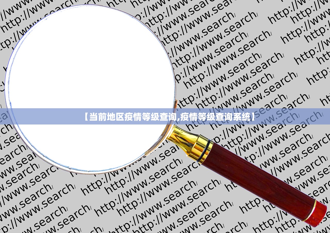 【当前地区疫情等级查询,疫情等级查询系统】 【当前地区疫情等级查询,疫情等级查询系统】