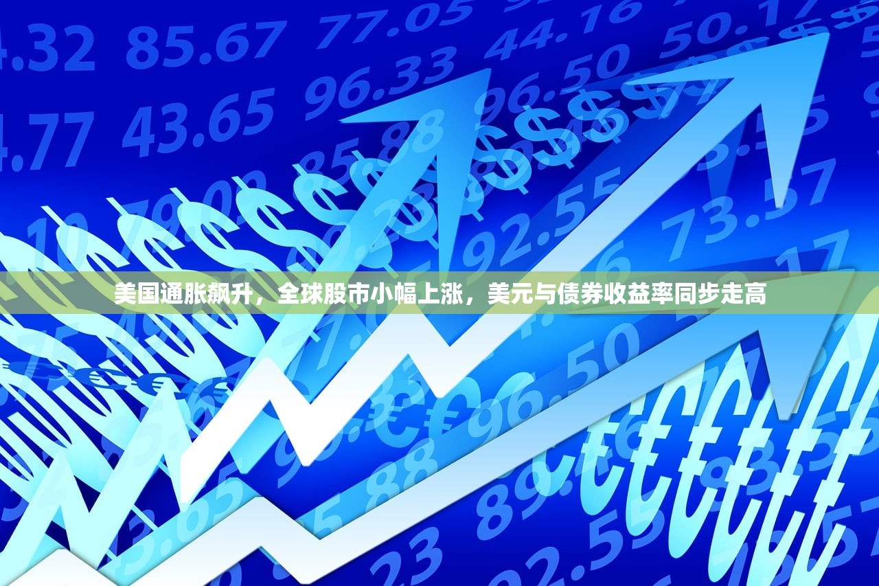 美国通胀飙升	，全球股市小幅上涨，美元与债券收益率同步走高