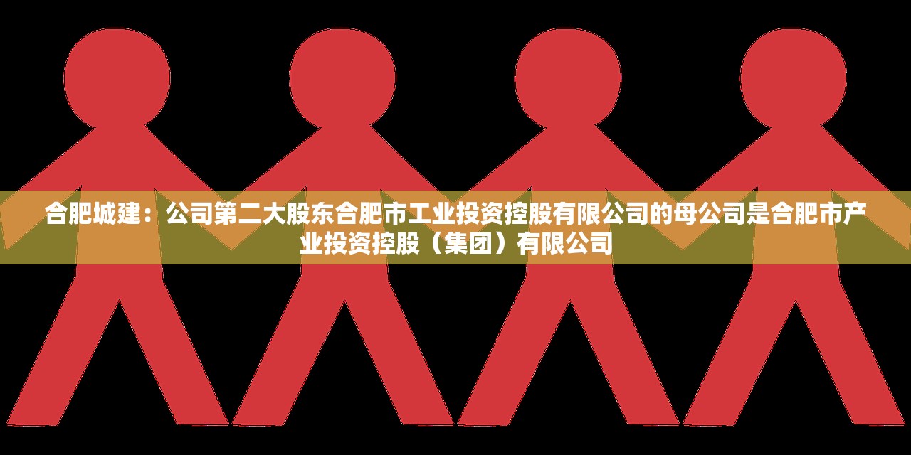 合肥城建:公司第二大股东合肥市工业投资控股有限公司的母公司是合肥市产业投资控股(集团)有限公司 合肥城建:公司第二大股东合肥市工业投资控股有限公司的母公司是合肥市产业投资控股(集团)有限公司