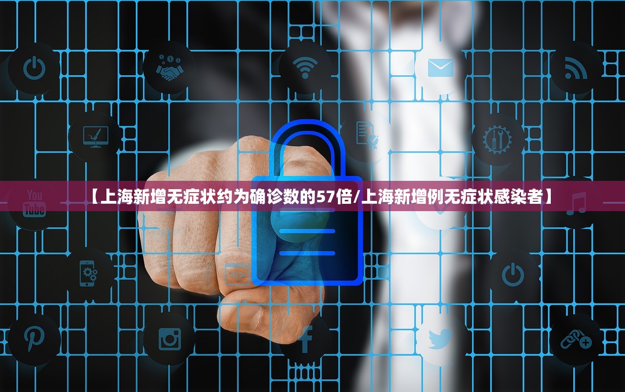 【上海新增无症状约为确诊数的57倍/上海新增例无症状感染者】 【上海新增无症状约为确诊数的57倍/上海新增例无症状感染者】