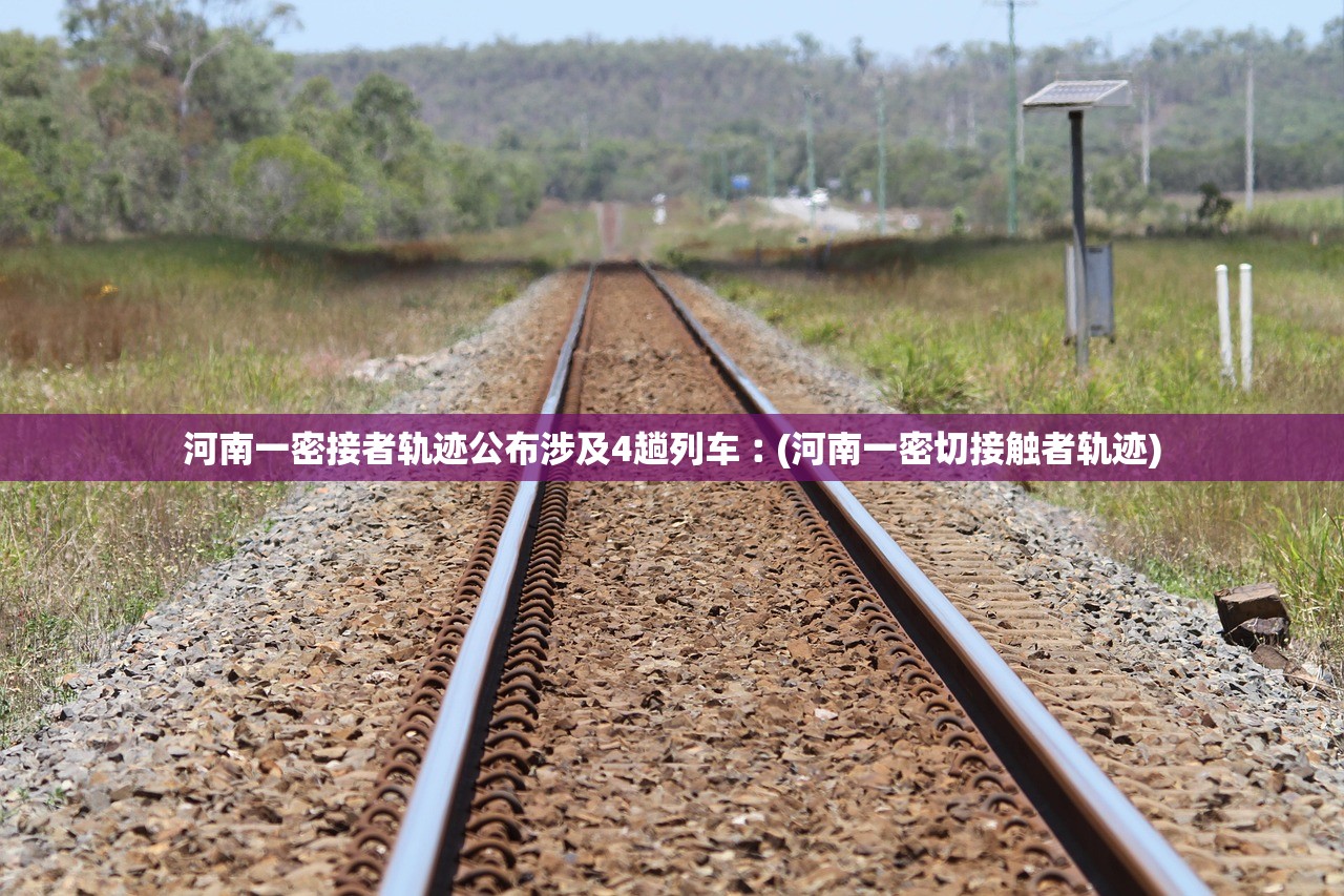 河南一密接者轨迹公布涉及4趟列车︰(河南一密切接触者轨迹) 河南一密接者轨迹公布涉及4趟列车︰(河南一密切接触者轨迹)