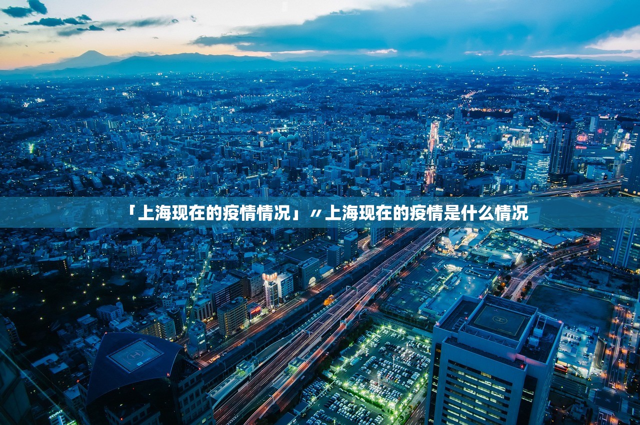 「上海现在的疫情情况」〃上海现在的疫情是什么情况