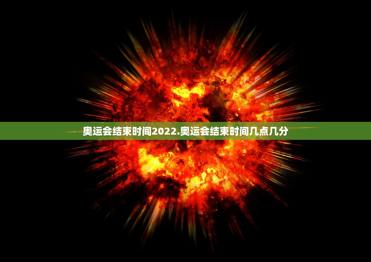 奥运会结束时间2022.奥运会结束时间几点几分 奥运会结束时间2022.奥运会结束时间几点几分