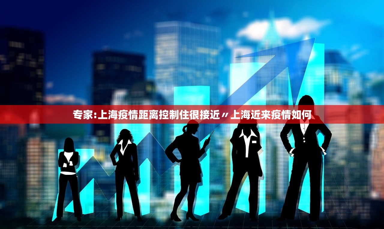 专家:上海疫情距离控制住很接近〃上海近来疫情如何 专家:上海疫情距离控制住很接近〃上海近来疫情如何