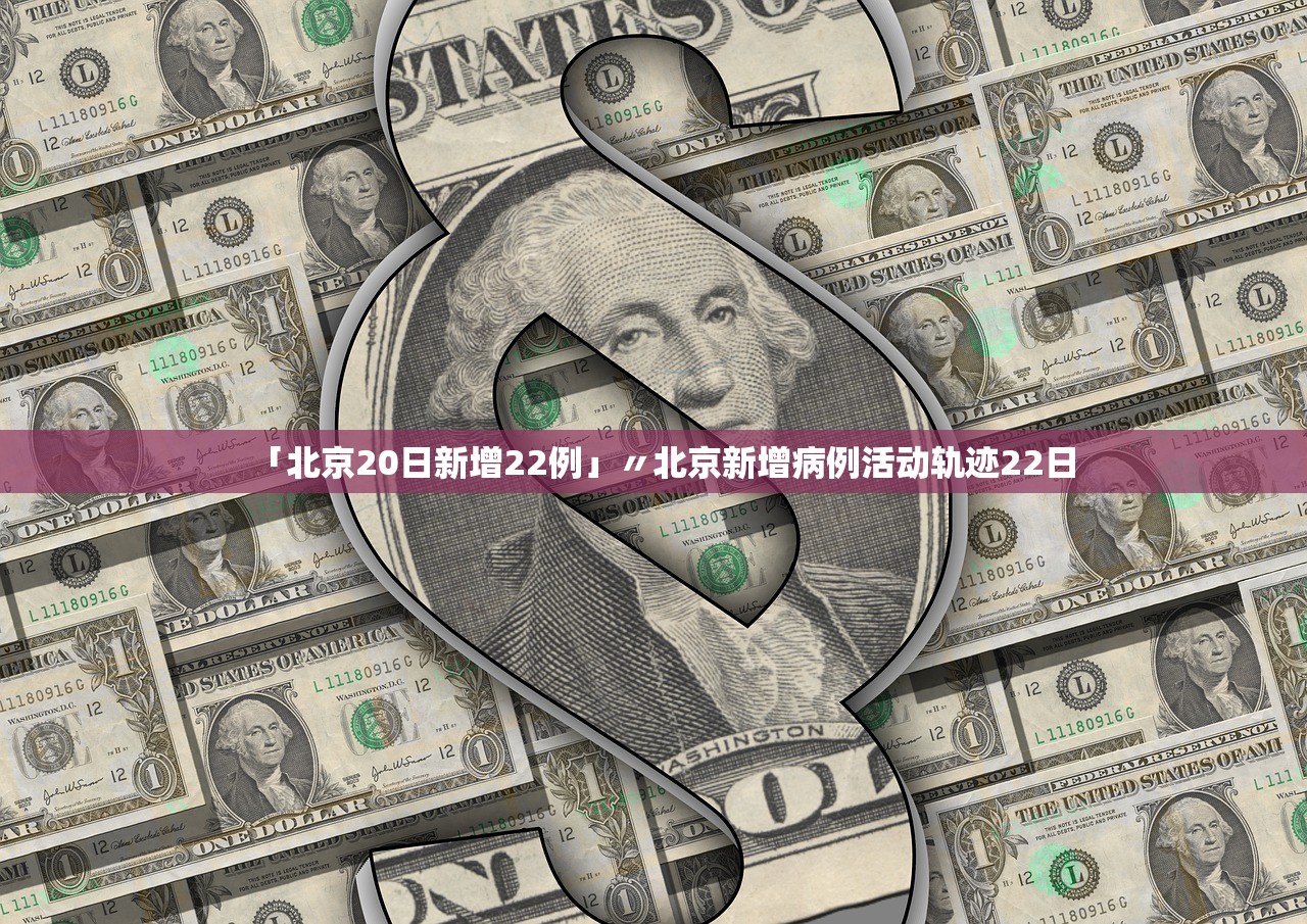 「北京20日新增22例」〃北京新增病例活动轨迹22日
