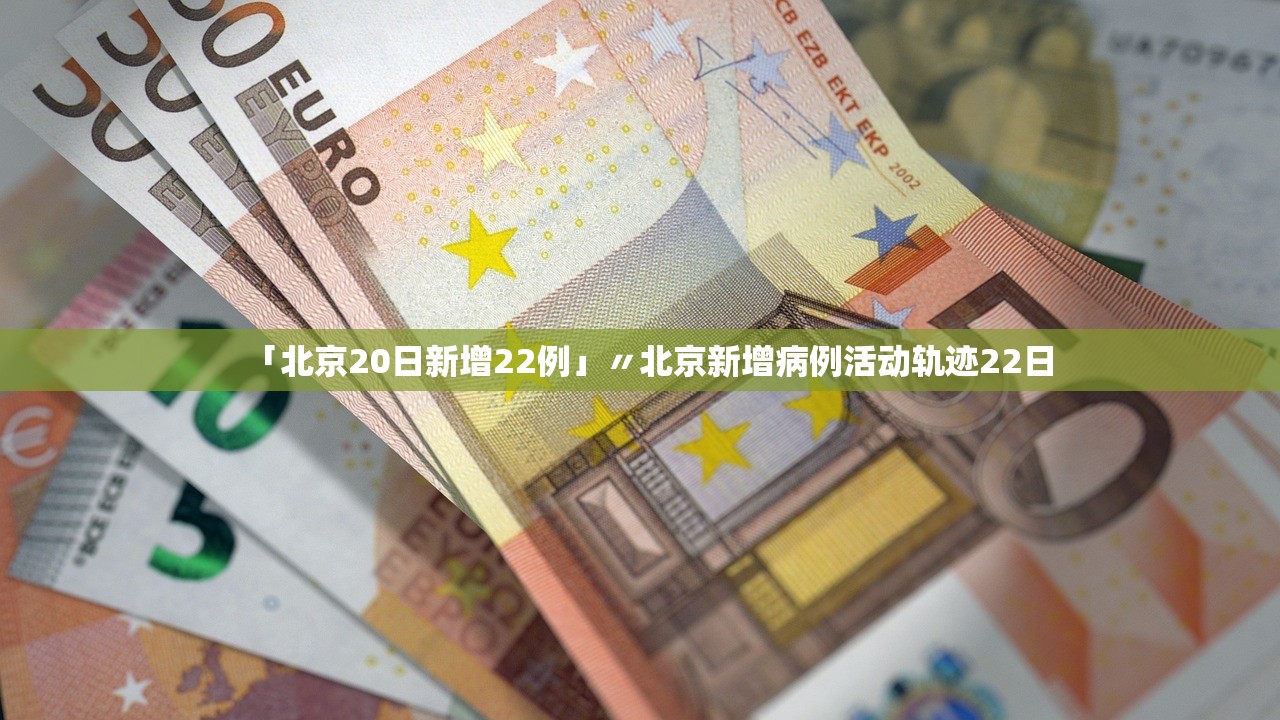 「北京20日新增22例」〃北京新增病例活动轨迹22日