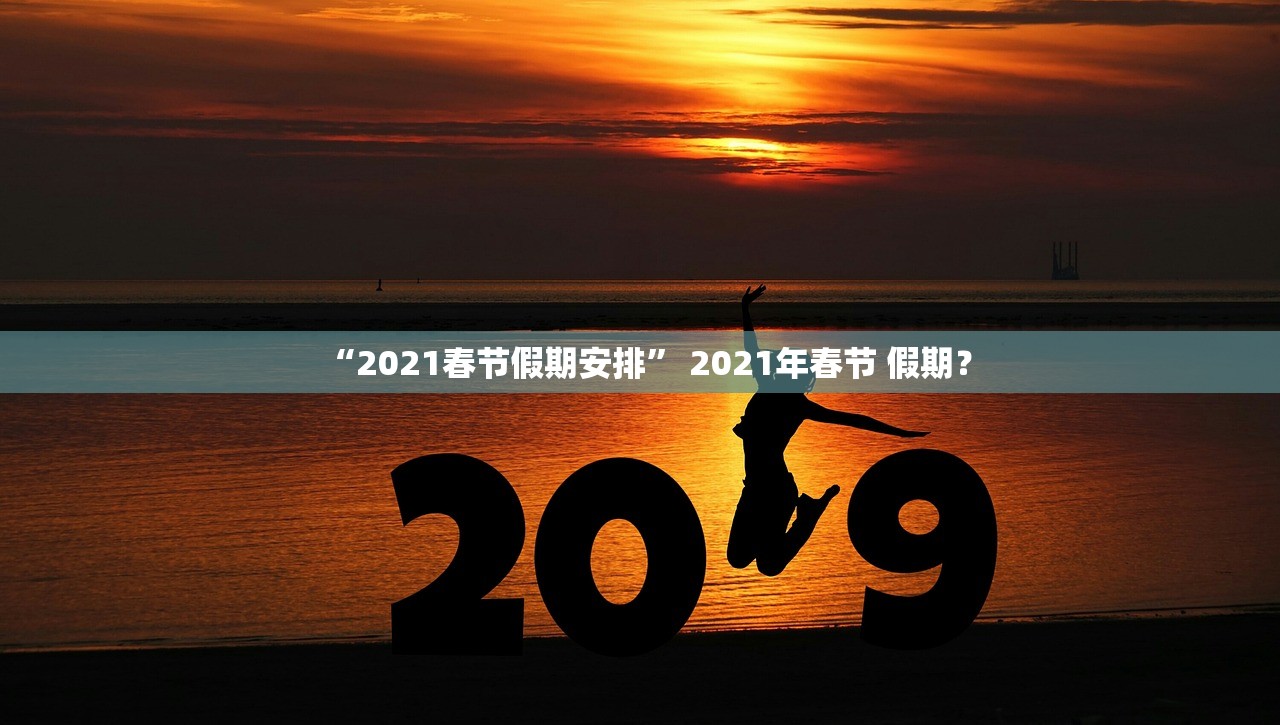 “2021春节假期安排” 2021年春节 假期？