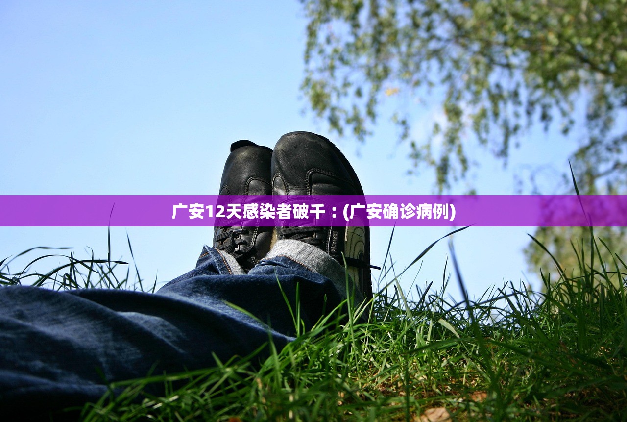 广安12天感染者破千︰(广安确诊病例) 广安12天感染者破千︰(广安确诊病例)