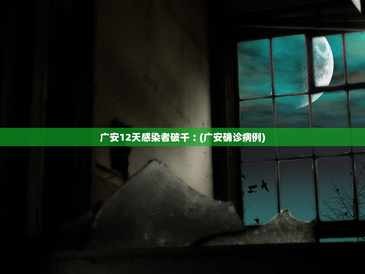 广安12天感染者破千︰(广安确诊病例) 广安12天感染者破千︰(广安确诊病例)
