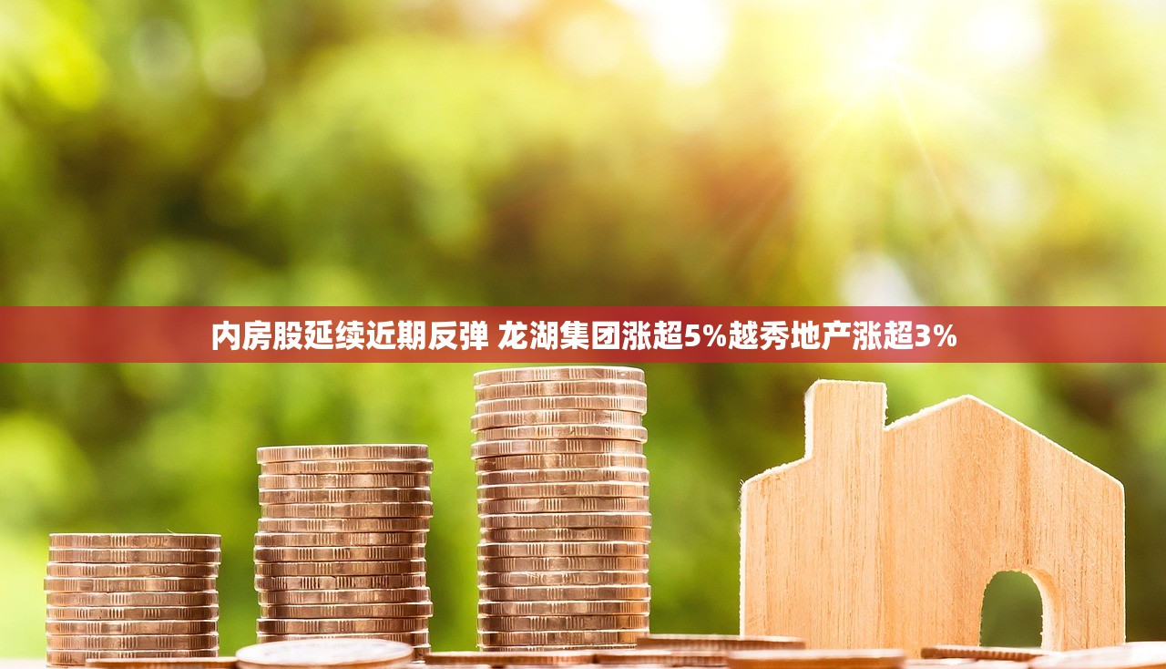 内房股延续近期反弹 龙湖集团涨超5%越秀地产涨超3%