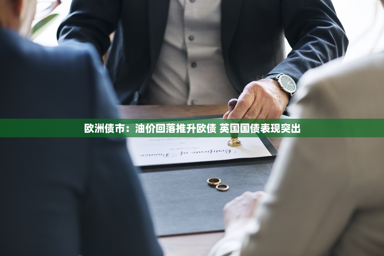 欧洲债市:油价回落推升欧债 英国国债表现突出 欧洲债市:油价回落推升欧债 英国国债表现突出