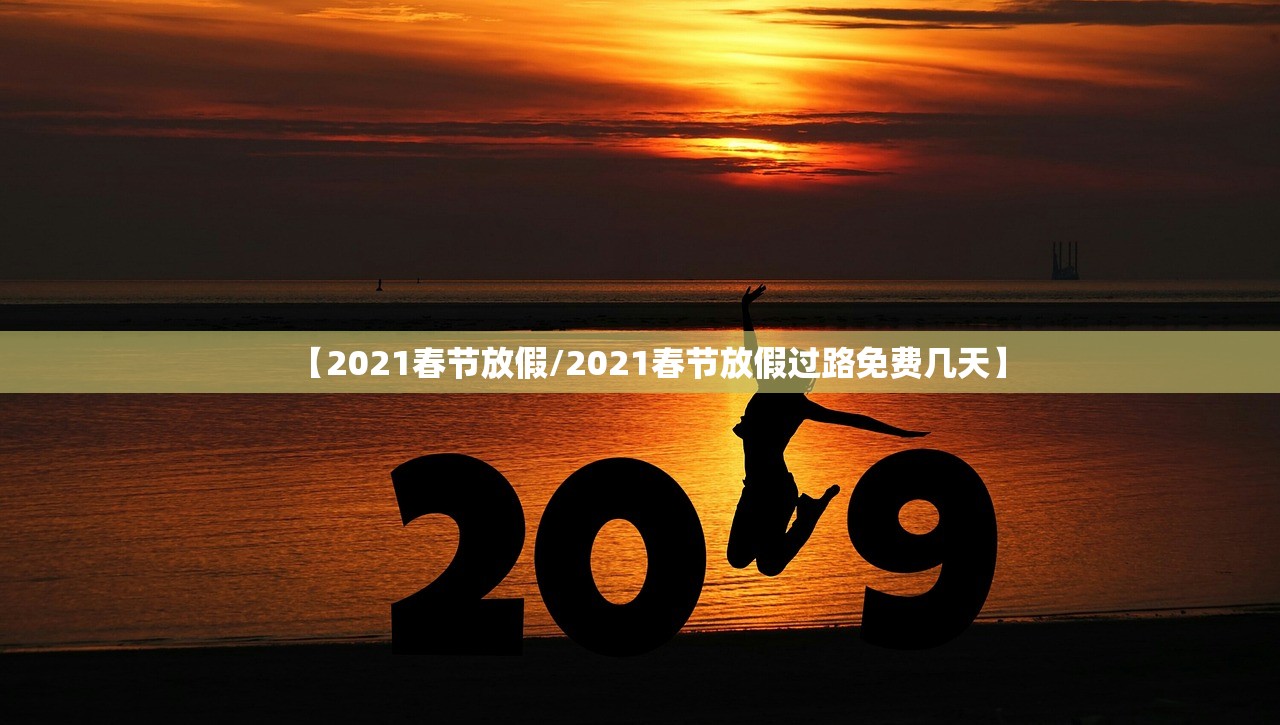 【2021春节放假/2021春节放假过路免费几天】 【2021春节放假/2021春节放假过路免费几天】