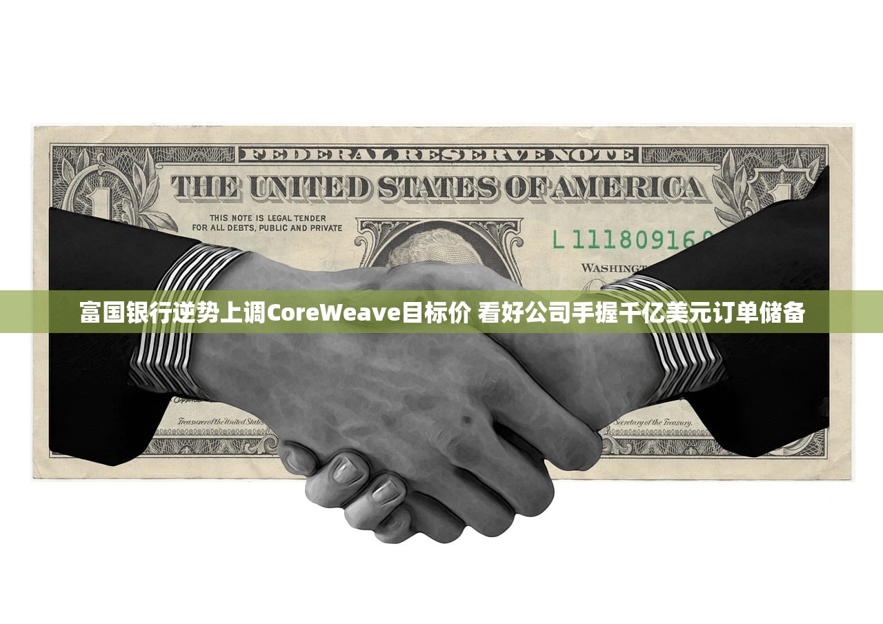 富国银行逆势上调CoreWeave目标价 看好公司手握千亿美元订单储备
