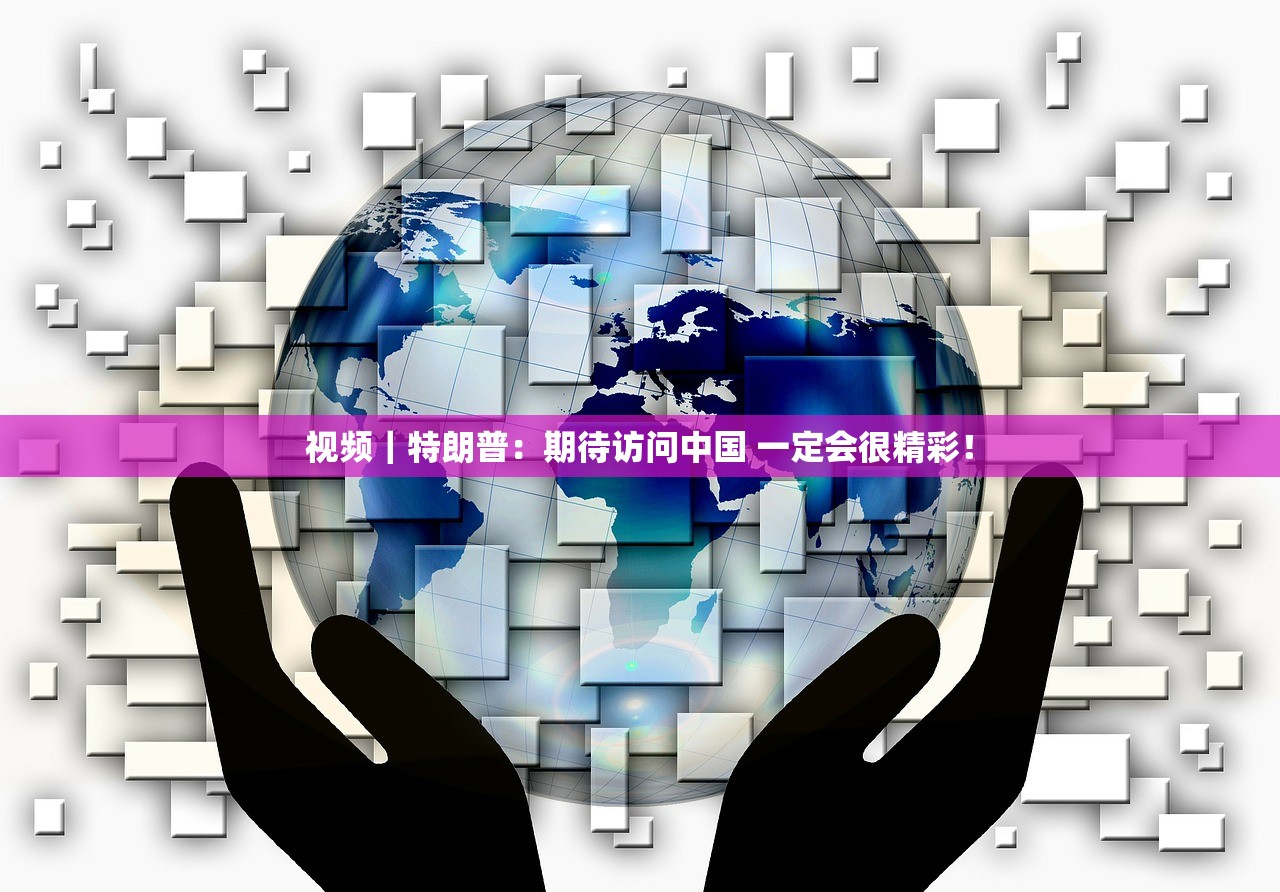 视频|特朗普:期待访问中国 一定会很精彩! 视频|特朗普:期待访问中国 一定会很精彩!