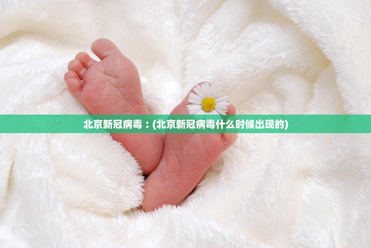 北京新冠病毒︰(北京新冠病毒什么时候出现的) 北京新冠病毒︰(北京新冠病毒什么时候出现的)