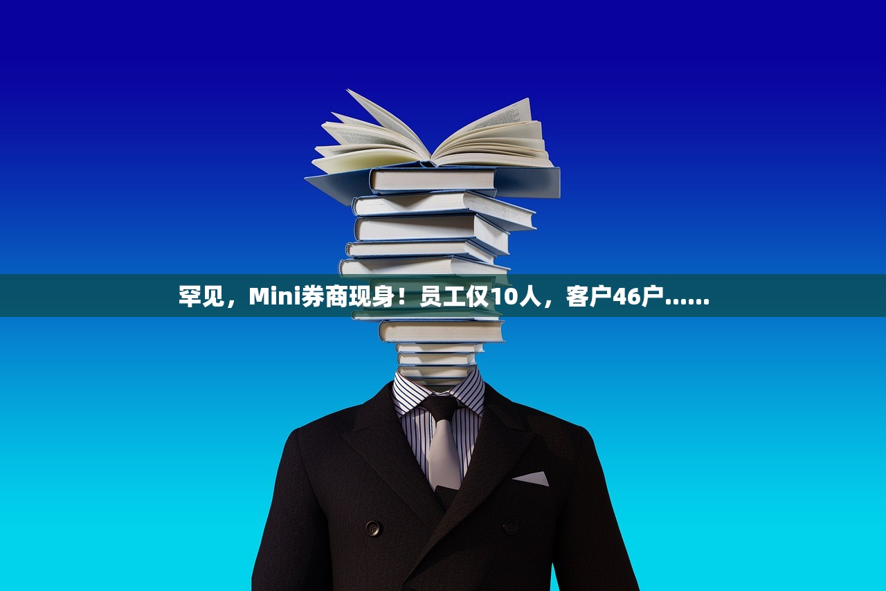 罕见，Mini券商现身！员工仅10人	，客户46户......