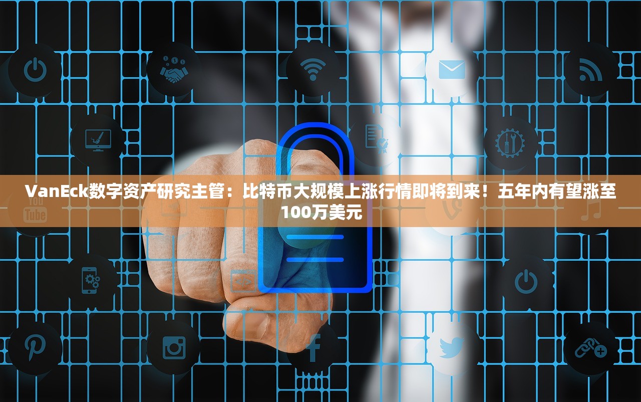 VanEck数字资产研究主管:比特币大规模上涨行情即将到来!五年内有望涨至100万美元 VanEck数字资产研究主管:比特币大规模上涨行情即将到来!五年内有望涨至100万美元