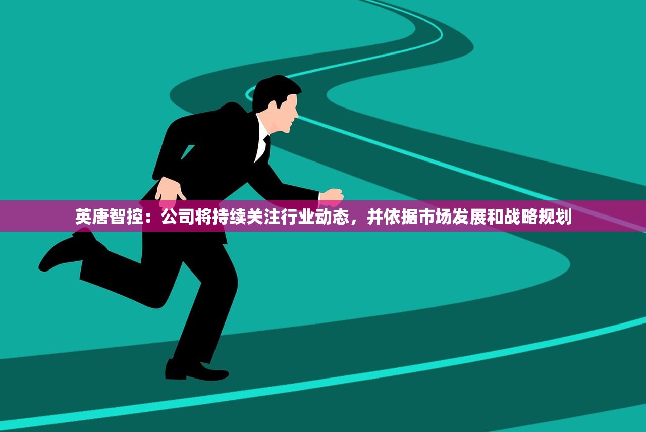 英唐智控：公司将持续关注行业动态，并依据市场发展和战略规划
