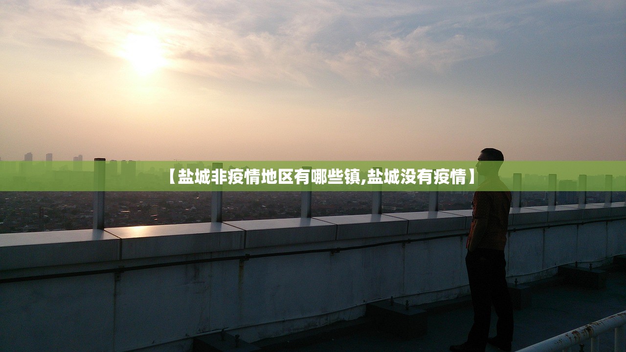 【盐城非疫情地区有哪些镇,盐城没有疫情】 【盐城非疫情地区有哪些镇,盐城没有疫情】