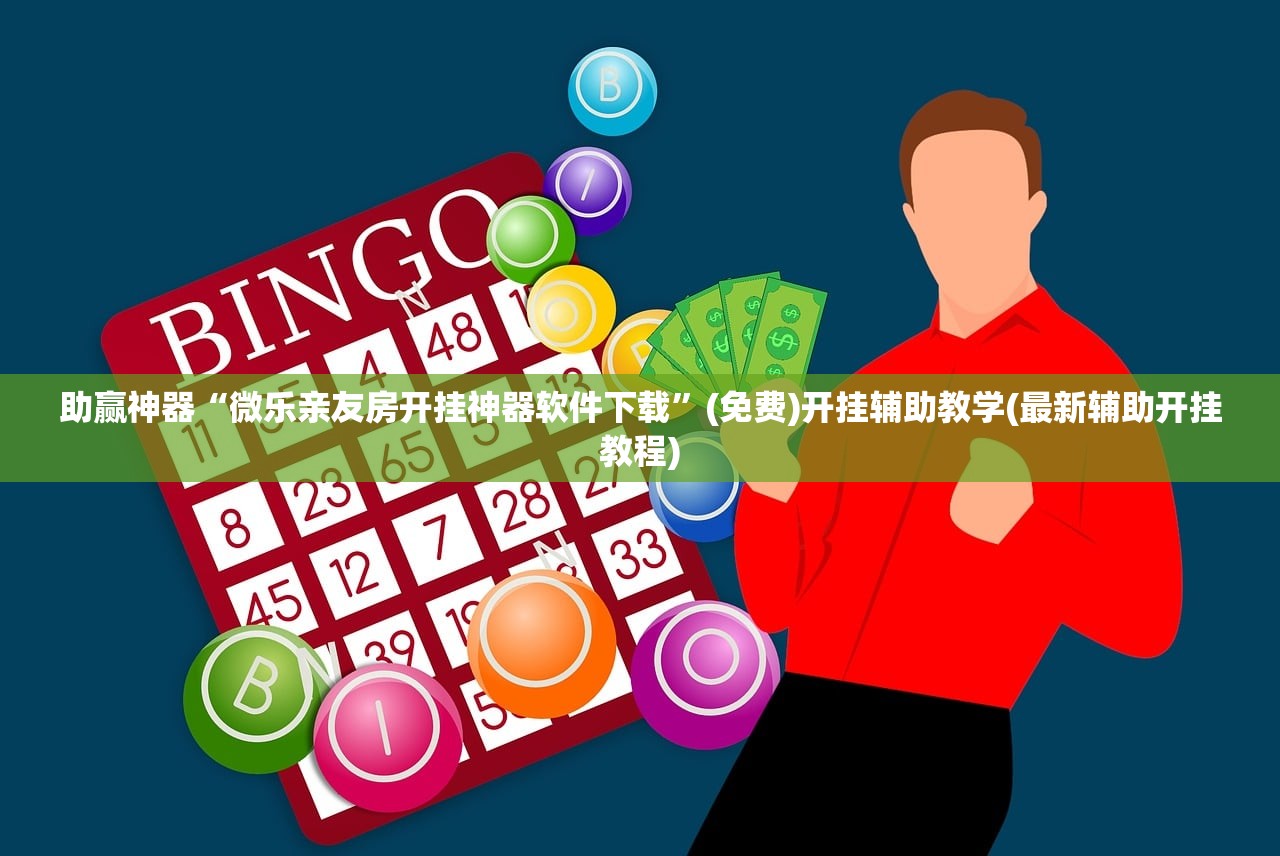 助赢神器“微乐亲友房开挂神器软件下载”(免费)开挂辅助教学(最新辅助开挂教程)