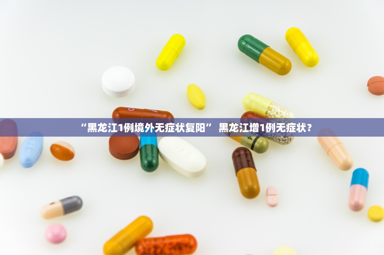 “黑龙江1例境外无症状复阳	” 黑龙江增1例无症状？