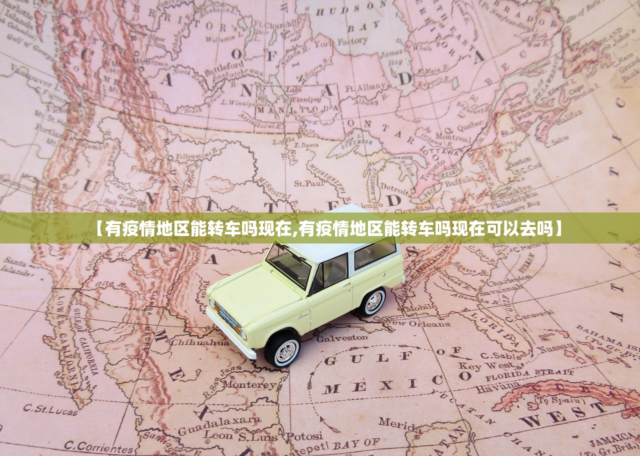 【有疫情地区能转车吗现在,有疫情地区能转车吗现在可以去吗】 【有疫情地区能转车吗现在,有疫情地区能转车吗现在可以去吗】