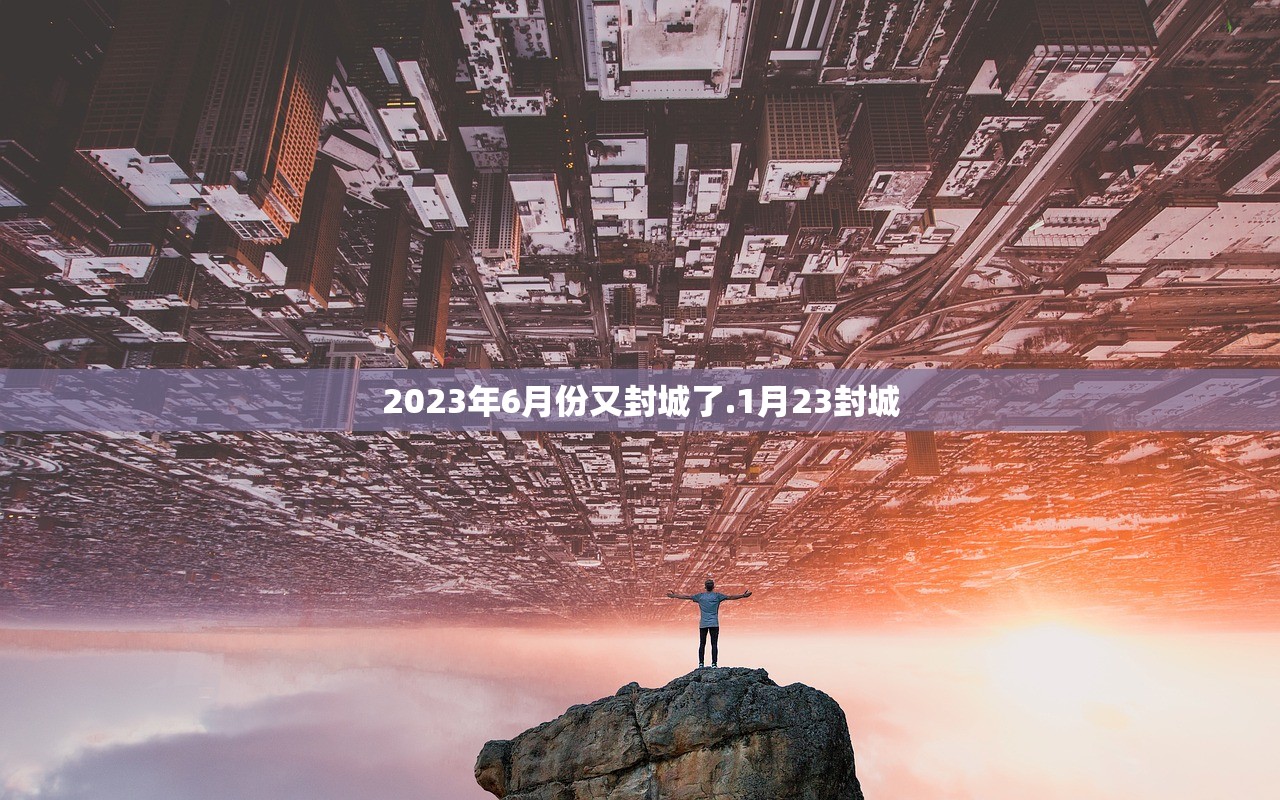 2023年6月份又封城了.1月23封城 2023年6月份又封城了.1月23封城