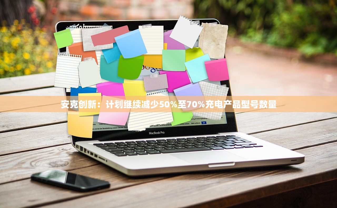 安克创新:计划继续减少50%至70%充电产品型号数量 安克创新:计划继续减少50%至70%充电产品型号数量