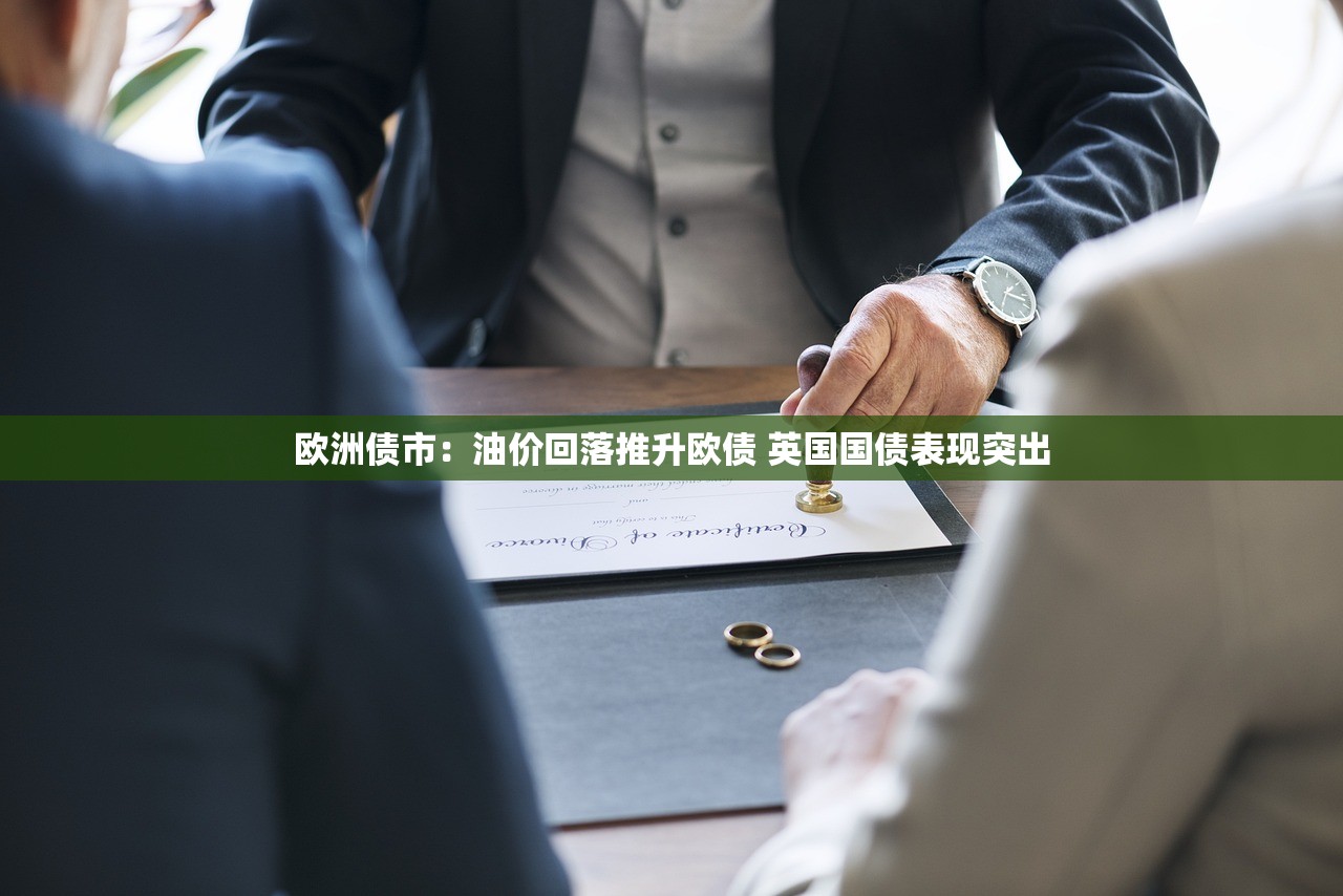 欧洲债市:油价回落推升欧债 英国国债表现突出 欧洲债市:油价回落推升欧债 英国国债表现突出
